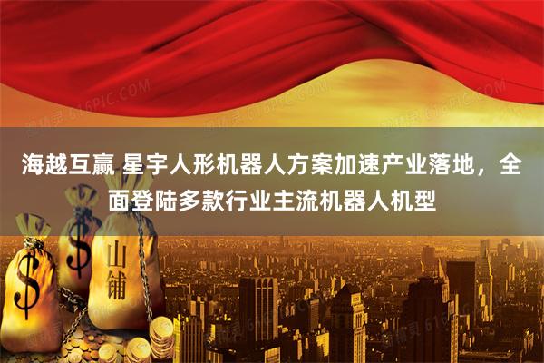 海越互赢 星宇人形机器人方案加速产业落地，全面登陆多款行业主流机器人机型