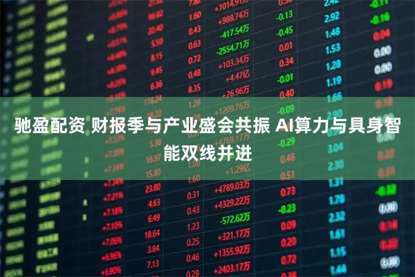 驰盈配资 财报季与产业盛会共振 AI算力与具身智能双线并进